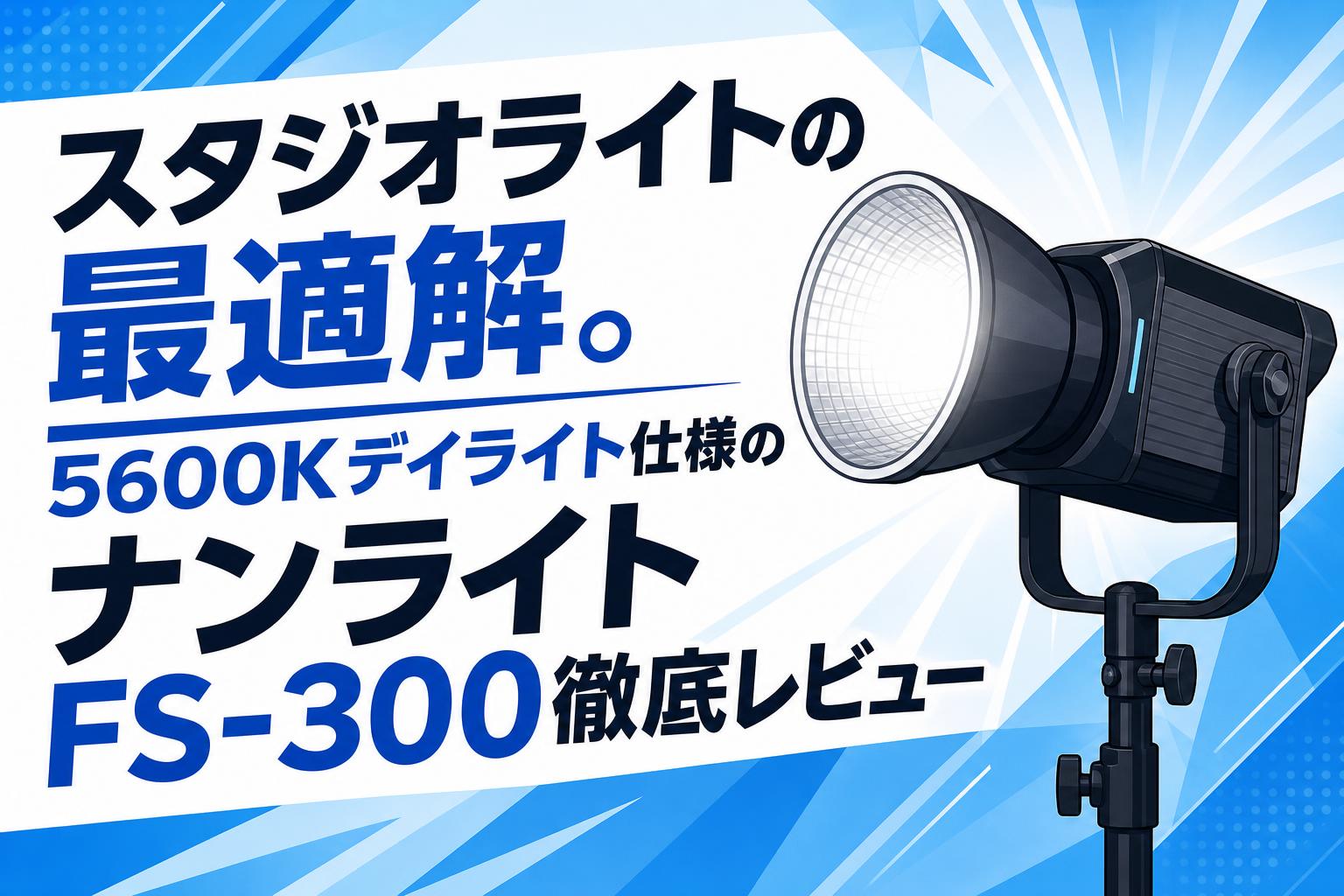 スタジオライトの最適解。5600Kデイライト仕様のナンライト FS-300徹底