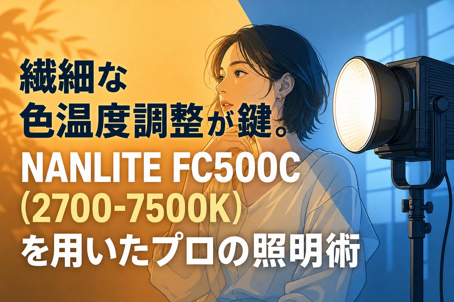 繊細な色温度調整が鍵。NANLITE FC500C（2700-7500K）を用いたプロの