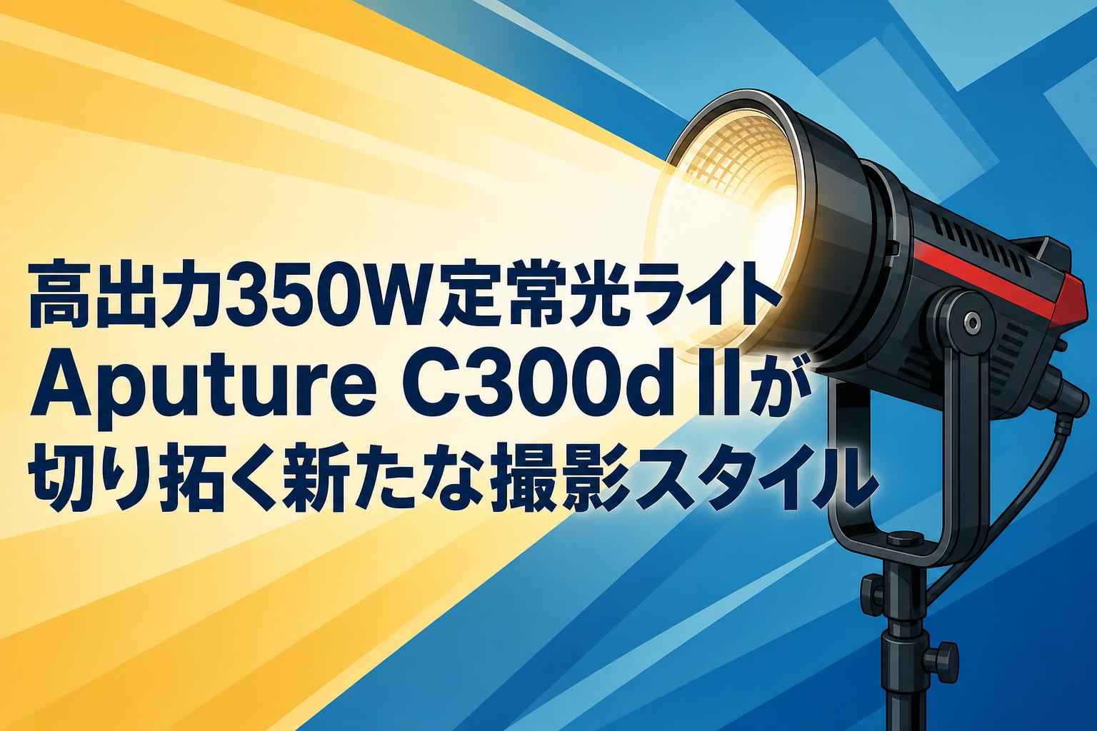 高出力350W定常光ライトAputure C300d IIが切り拓く新たな撮影スタイル