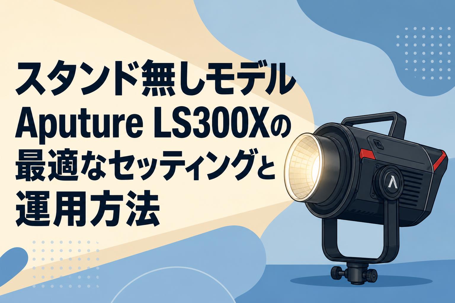 スタンド無しモデルAputure LS300Xの最適なセッティングと運用方法