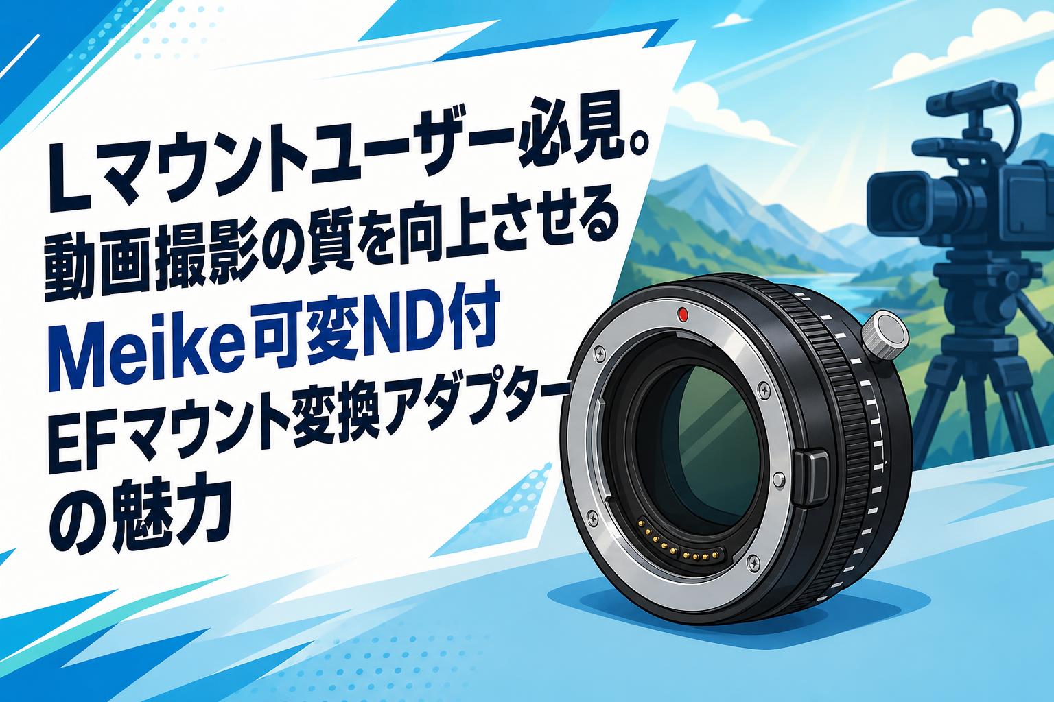 Lマウントユーザー必見。動画撮影の質を向上させるMeike可変ND付EF