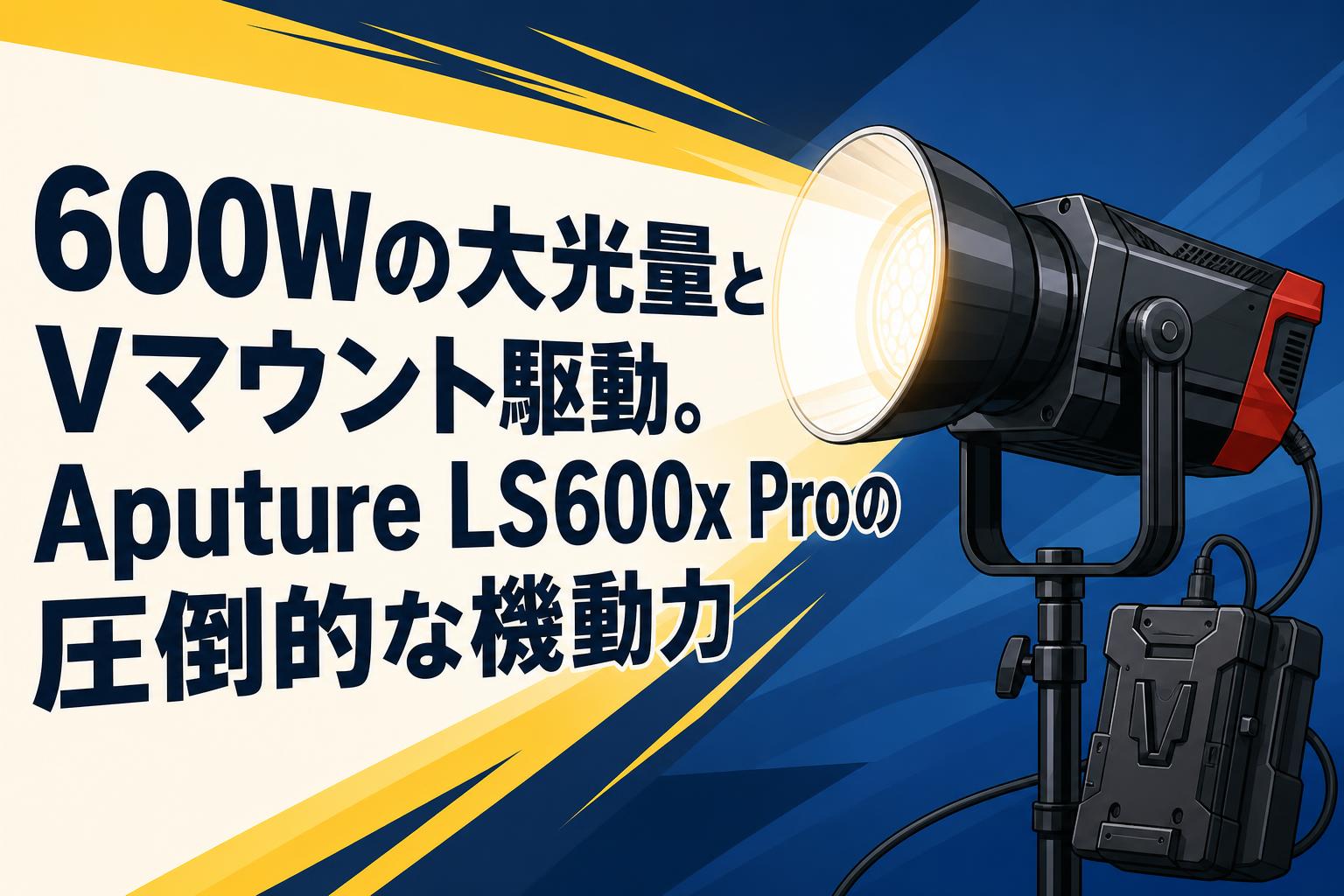 600Wの大光量とVマウント駆動。Aputure LS600x Proの圧倒的な機動力