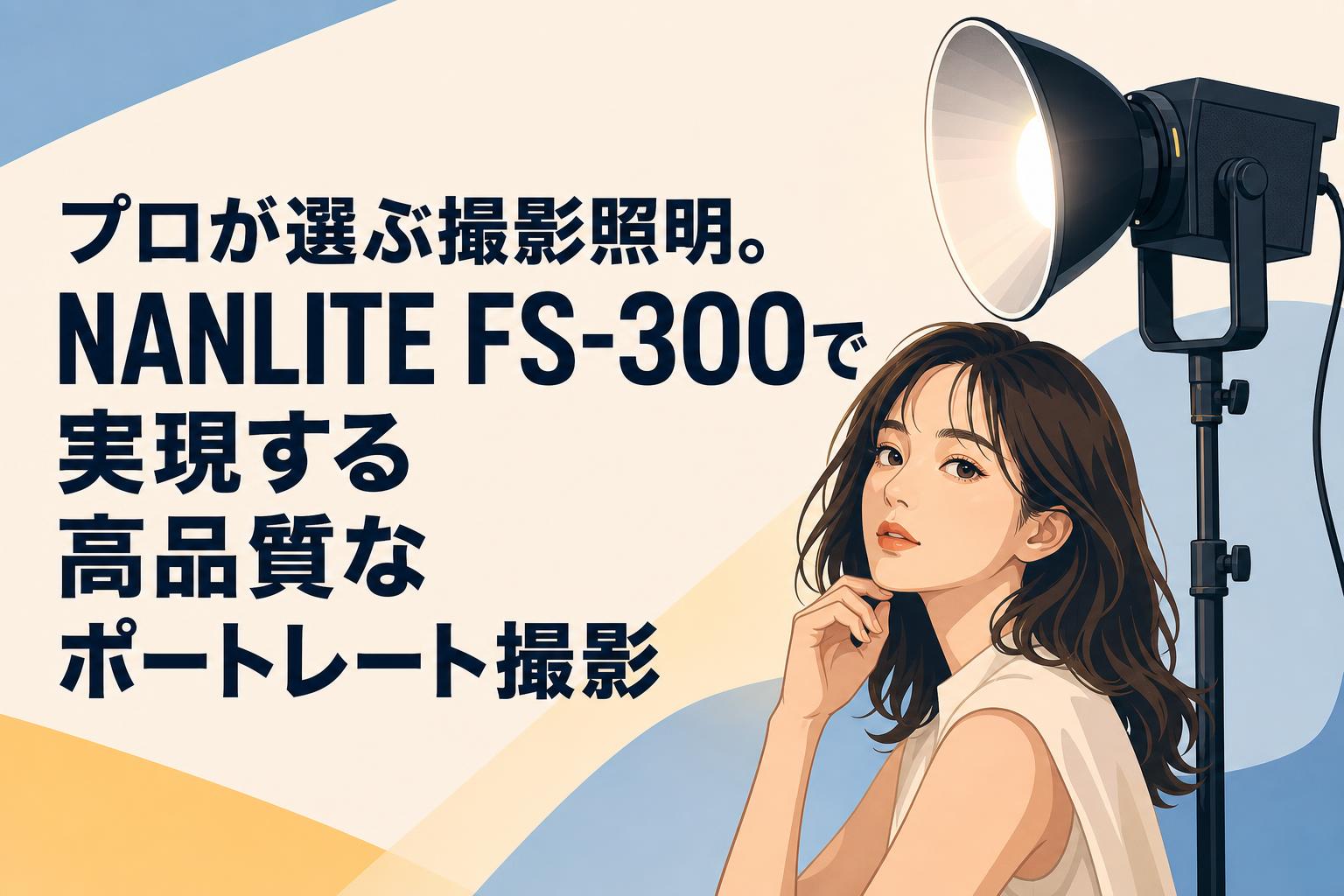 プロが選ぶ撮影照明。NANLITE FS-300で実現する高品質なポートレート