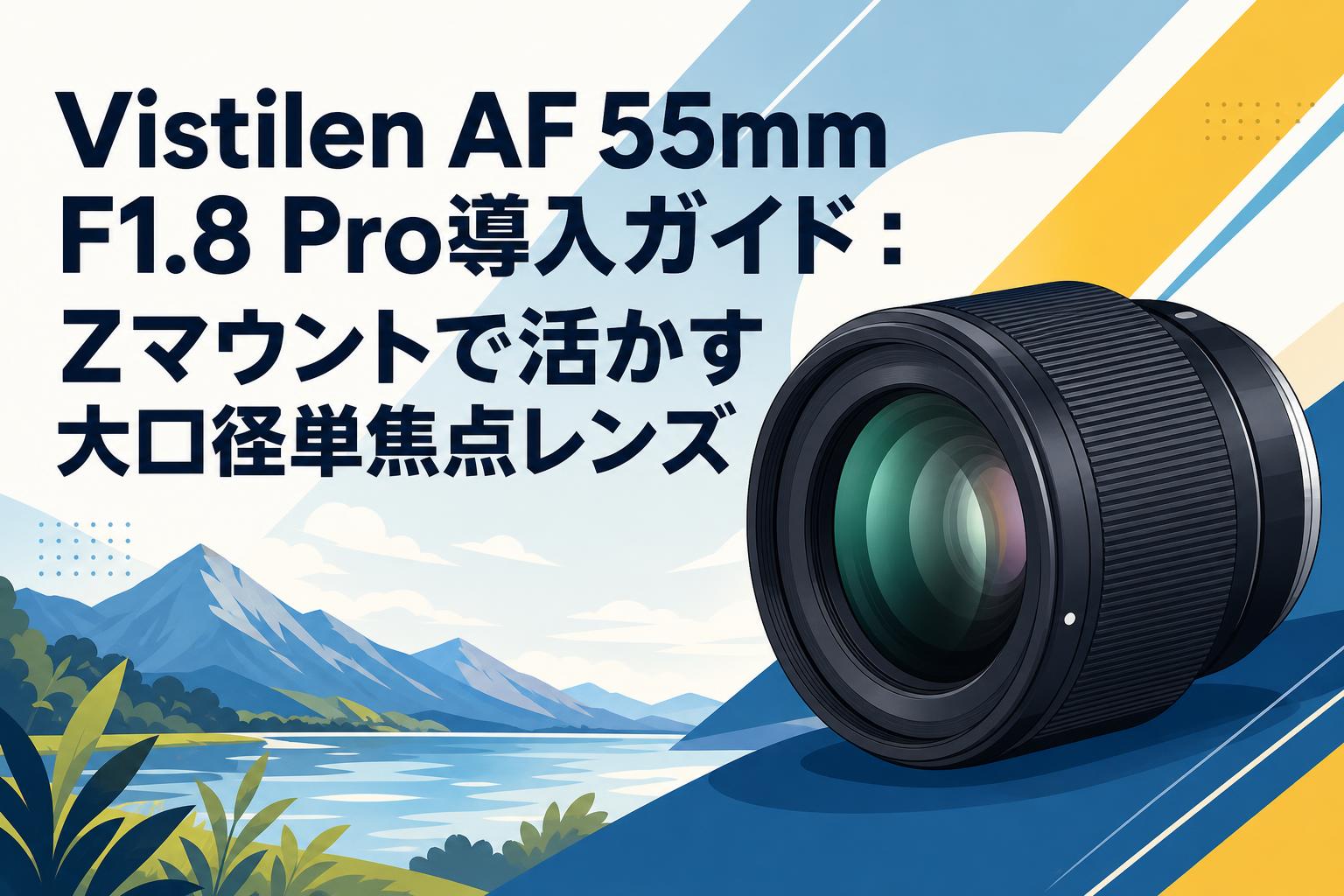 Vistilen AF 55mm F1.8 Pro導入ガイド：Zマウントで活かす大口径単焦点