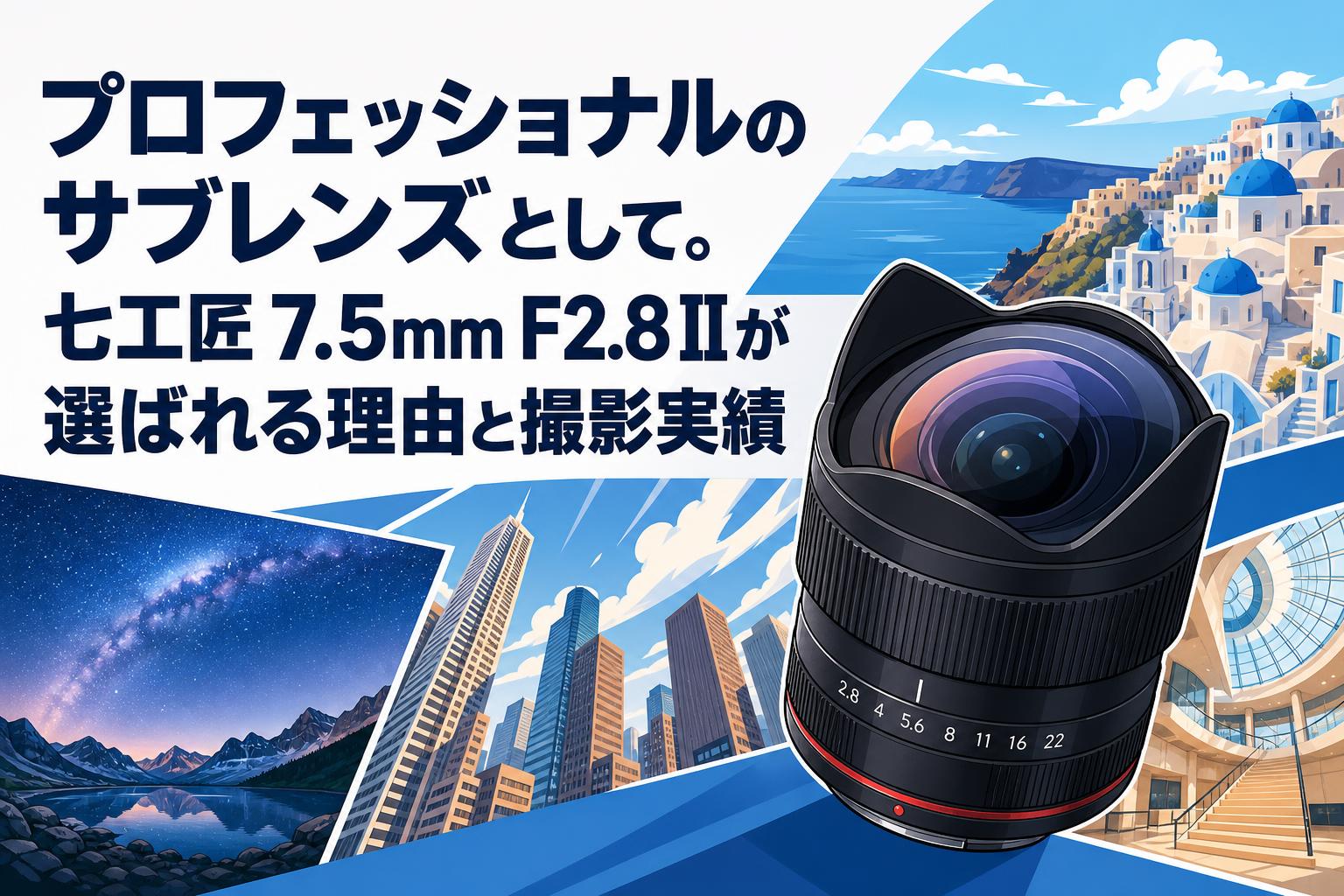 プロフェッショナルのサブレンズとして。七工匠 7.5mm F2.8 IIが選ば