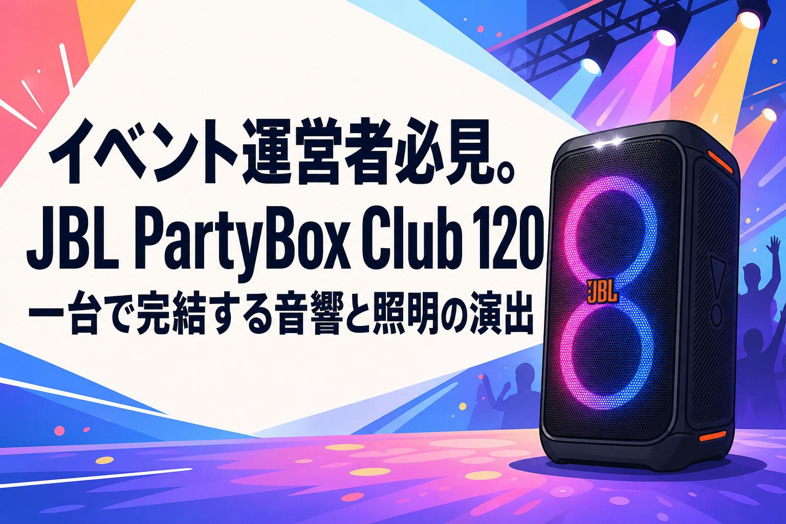 JBL PARTYBOX LED照明付きスピーカー イベント運営者必見。JBL PartyBox Club 120一台で完結する音響と照明