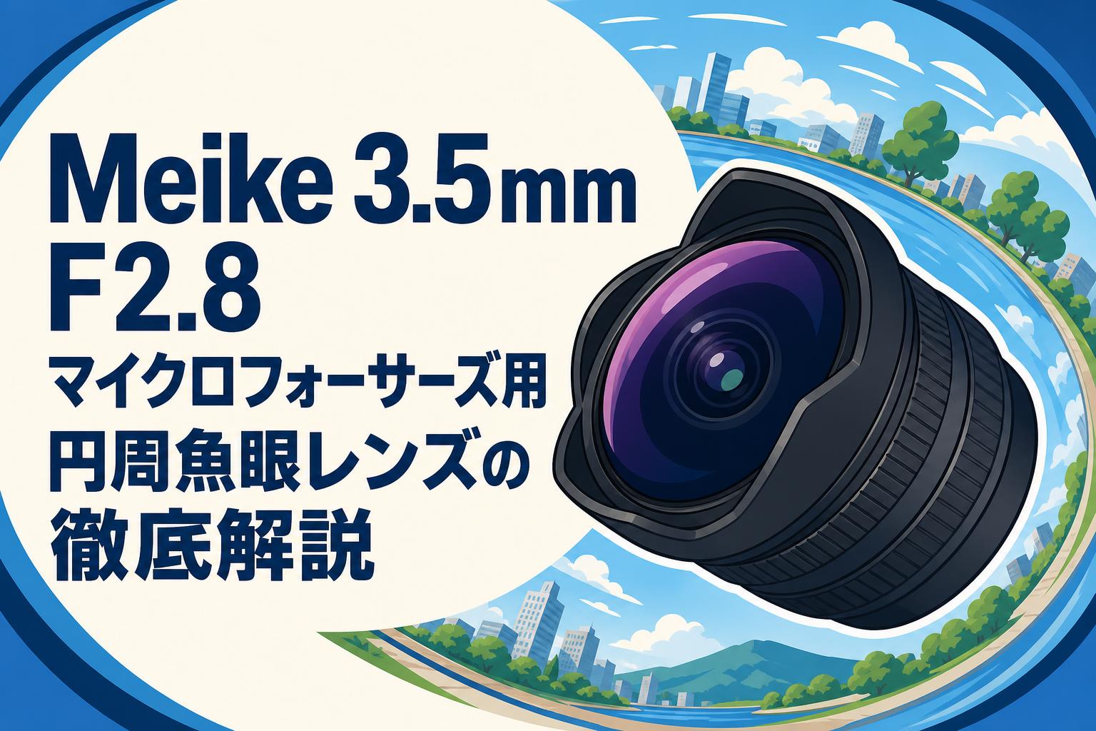 Meike 3.5mm F2.8 マイクロフォーサーズ用円周魚眼レンズの徹底解説