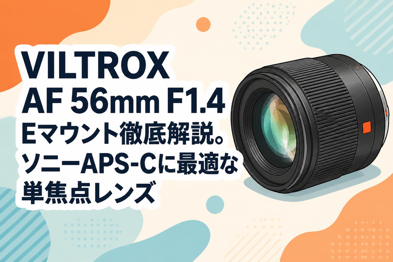 VILTROX AF 56mm F1.4 Eマウント徹底解説。ソニーAPS-Cに最適な単焦点
