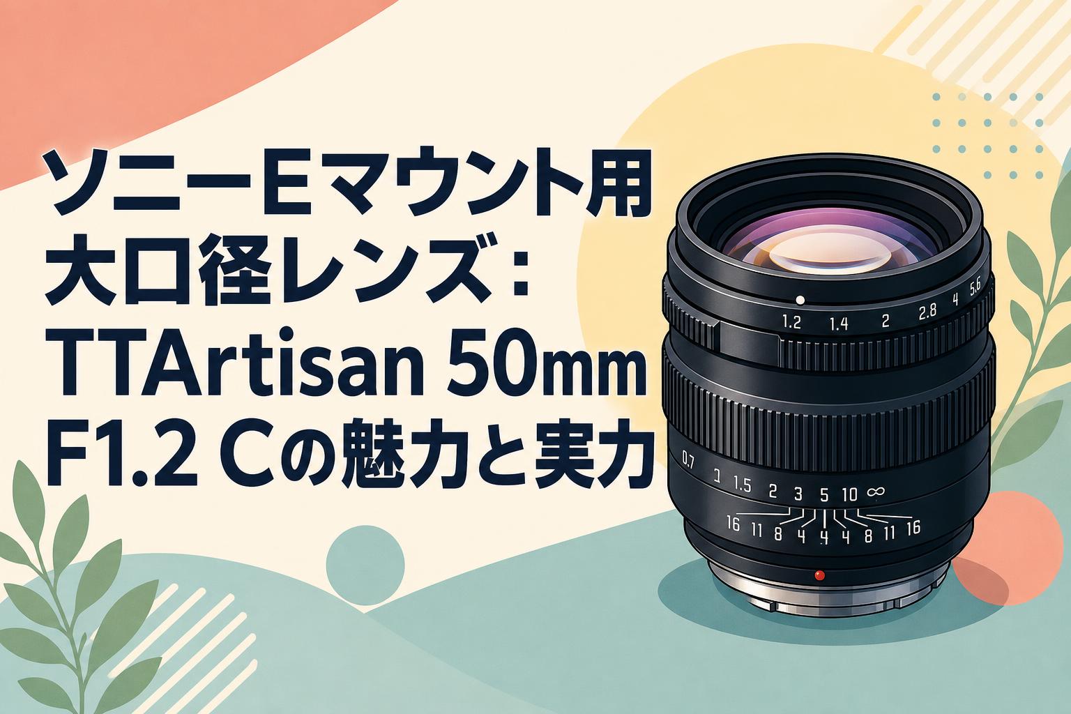 ソニーEマウント用大口径レンズ：TTArtisan 50mm F1.2 Cの魅力と実力