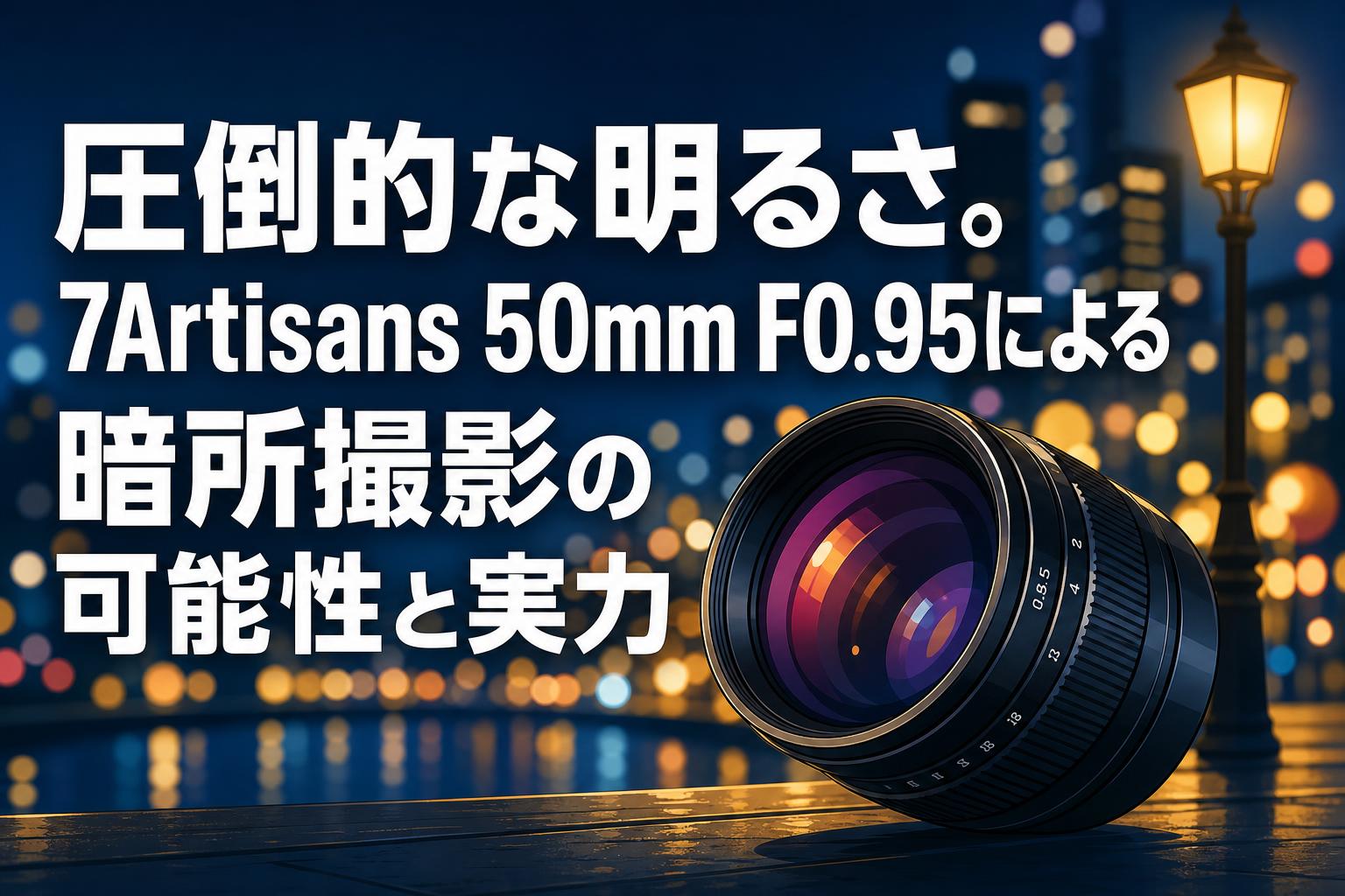圧倒的な明るさ。7Artisans 50mm F0.95による暗所撮影の可能性と実力