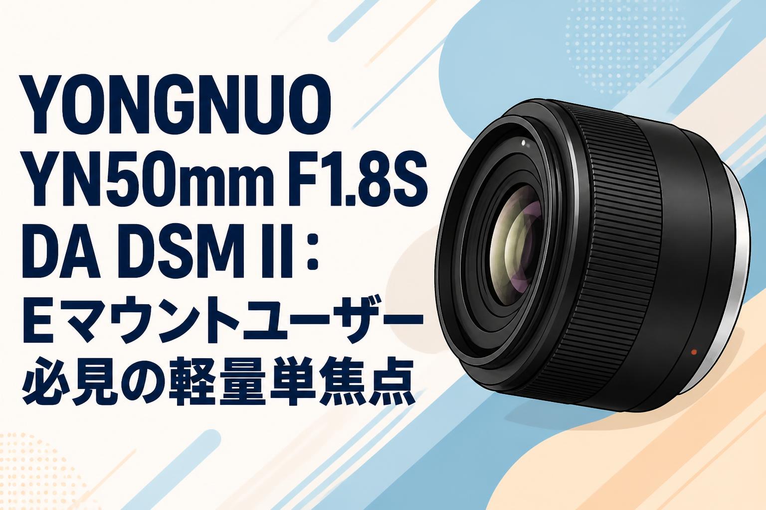 YONGNUO YN50mm F1.8S DA DSM II：Eマウントユーザー必見の軽量単焦点