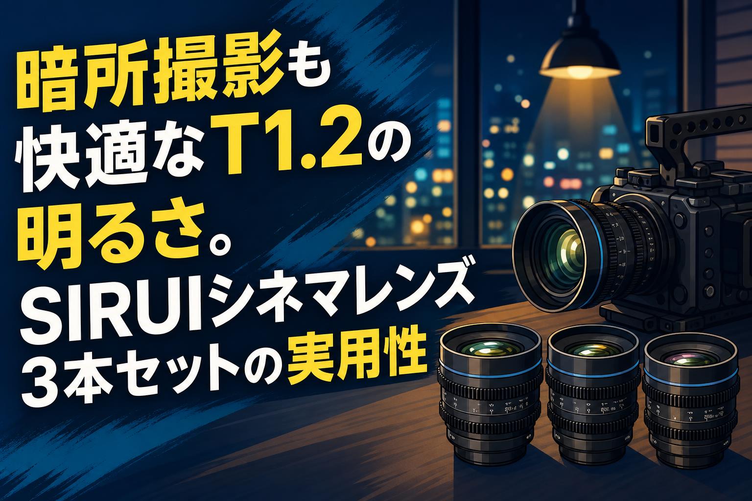 暗所撮影も快適なT1.2の明るさ。SIRUIシネマレンズ3本セットの実用性
