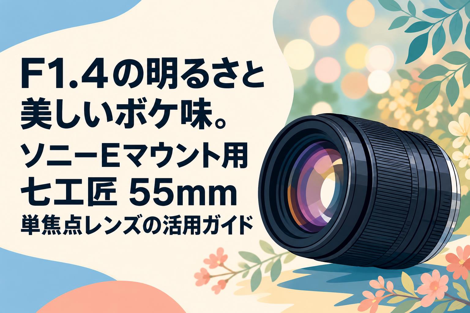 F1.4の明るさと美しいボケ味。ソニーEマウント用七工匠 55mm 単焦点