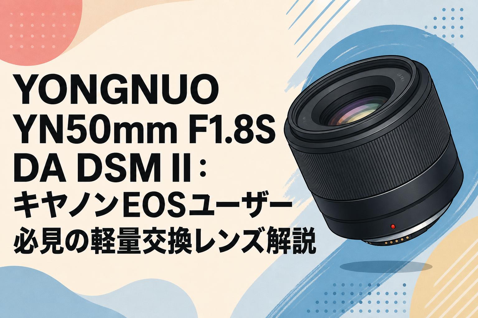 YONGNUO YN50mm F1.8S DA DSM II：キヤノンEOSユーザー必見の軽量交換