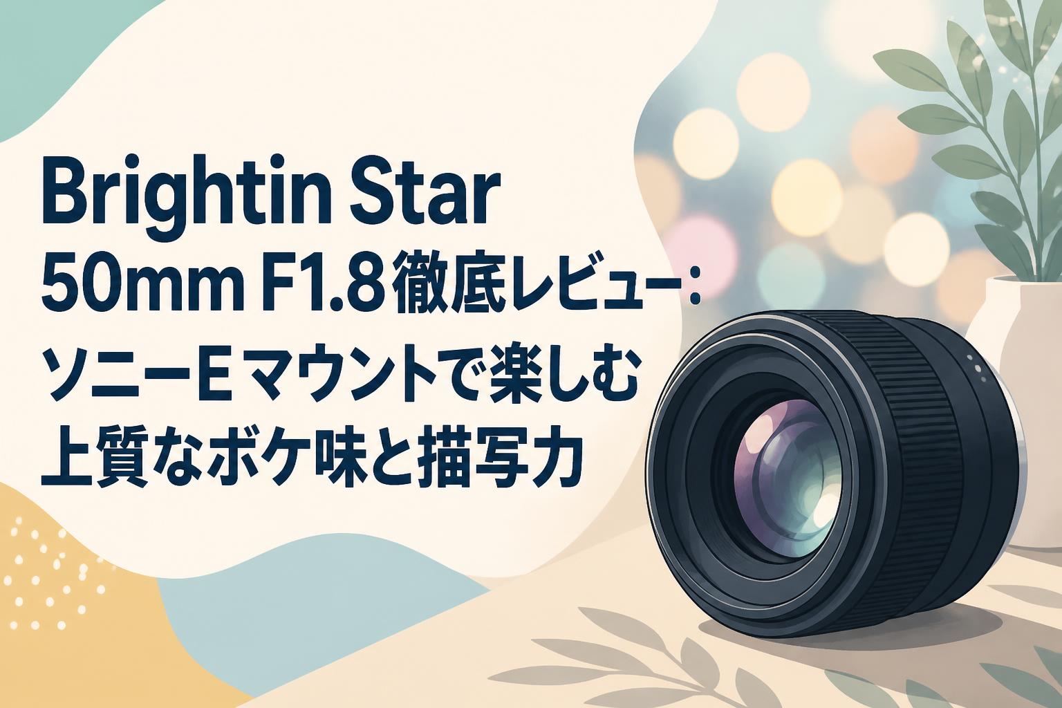 Brightin Star 50mm F1.8徹底レビュー：ソニーEマウントで楽しむ上質な