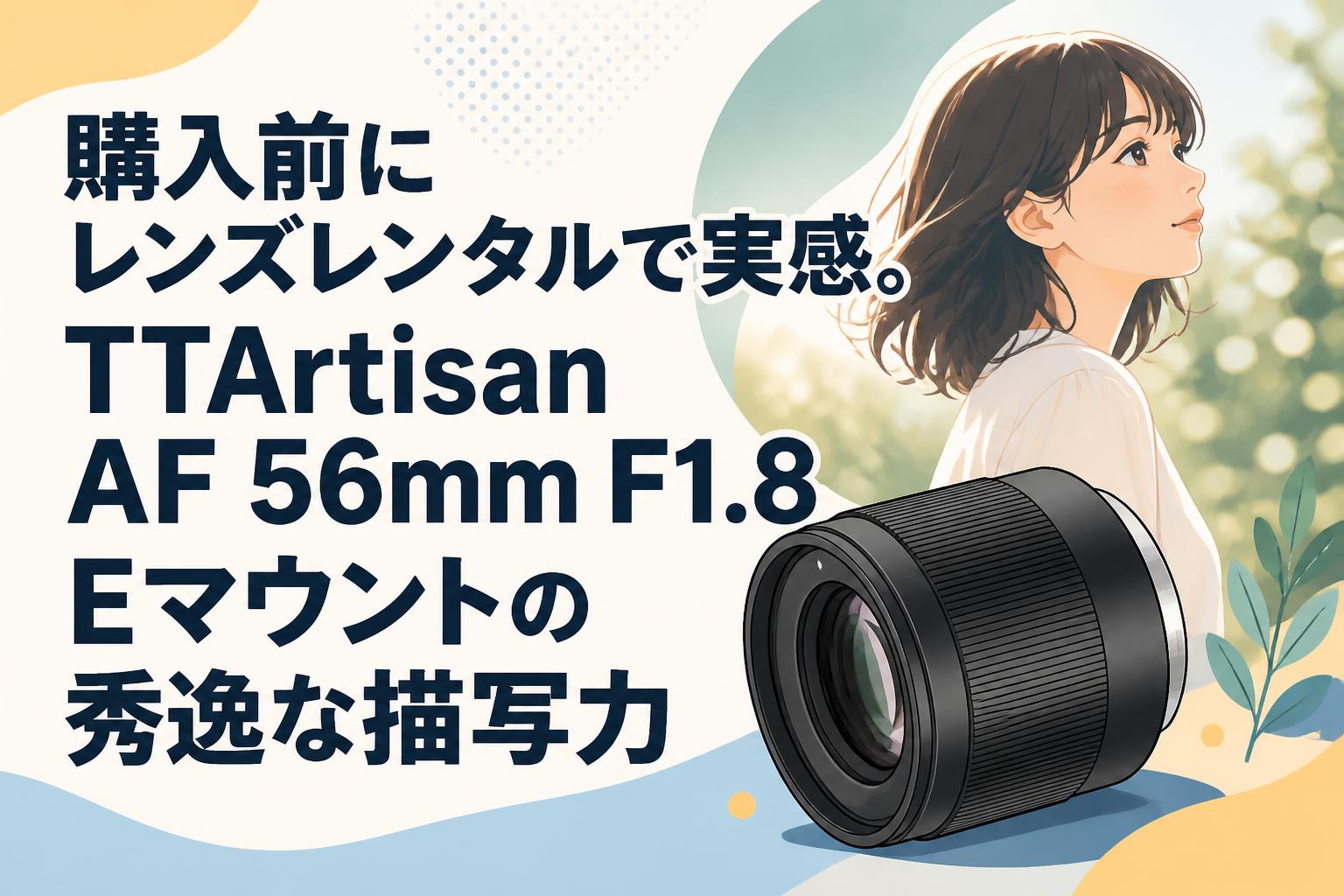 TTartisan AF 56mm F1.8 eマウント単焦点レンズ 購入前にレンズレンタルで実感。TTArtisan AF 56mm F1.8 Eマウントの