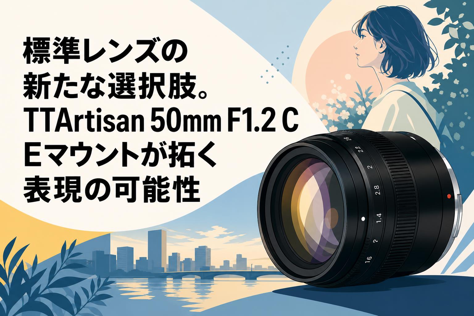 標準レンズの新たな選択肢。TTArtisan 50mm F1.2 C Eマウントが拓く