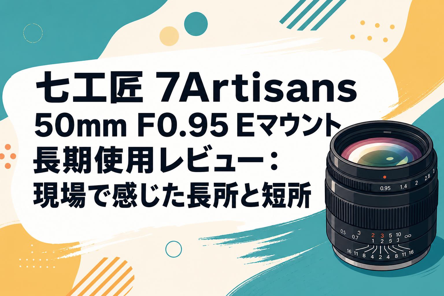 七工匠 7Artisans 50mm F0.95 Eマウント長期使用レビュー：現場で感じ