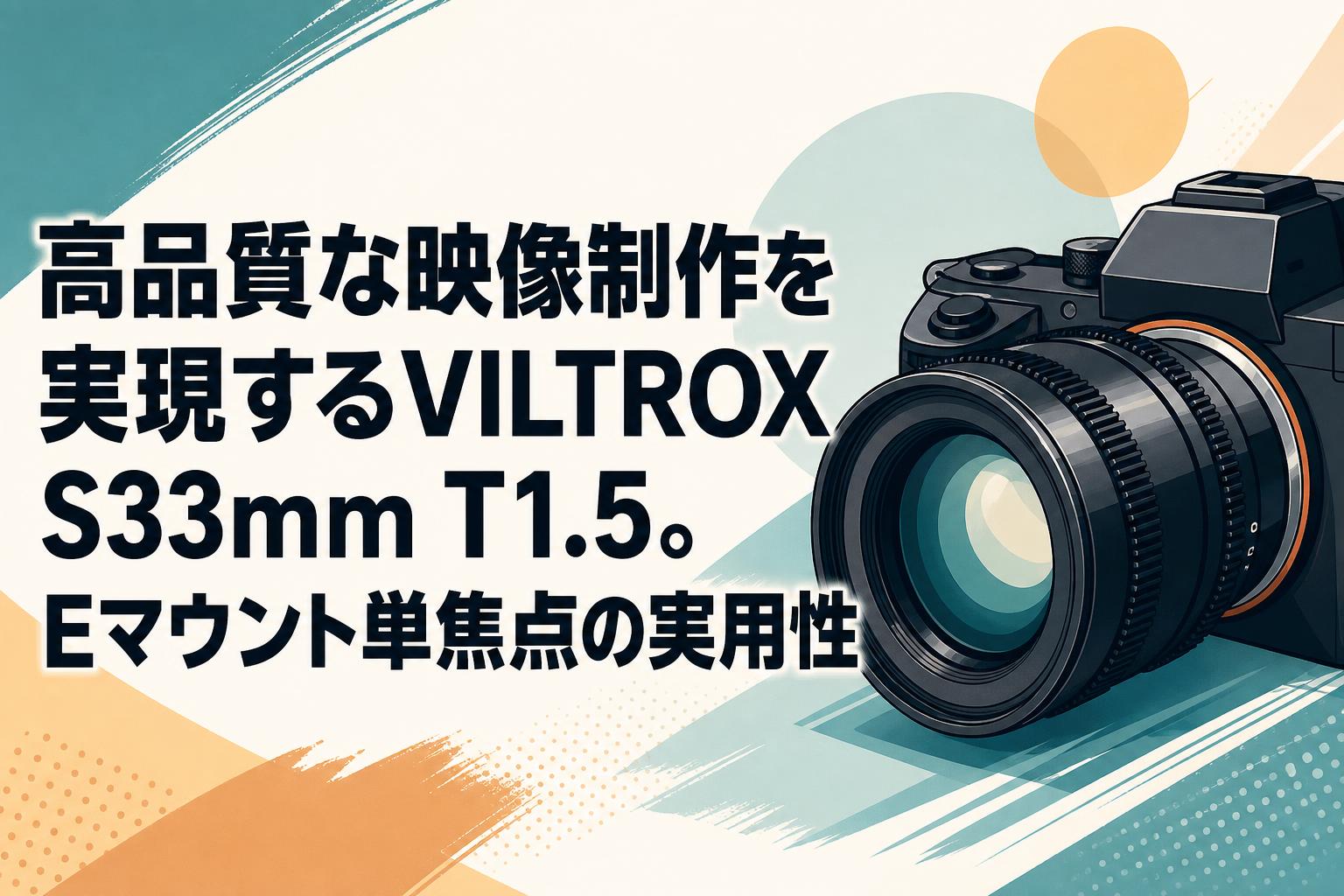 高品質な映像制作を実現するVILTROX S33mm T1.5。Eマウント単焦点の