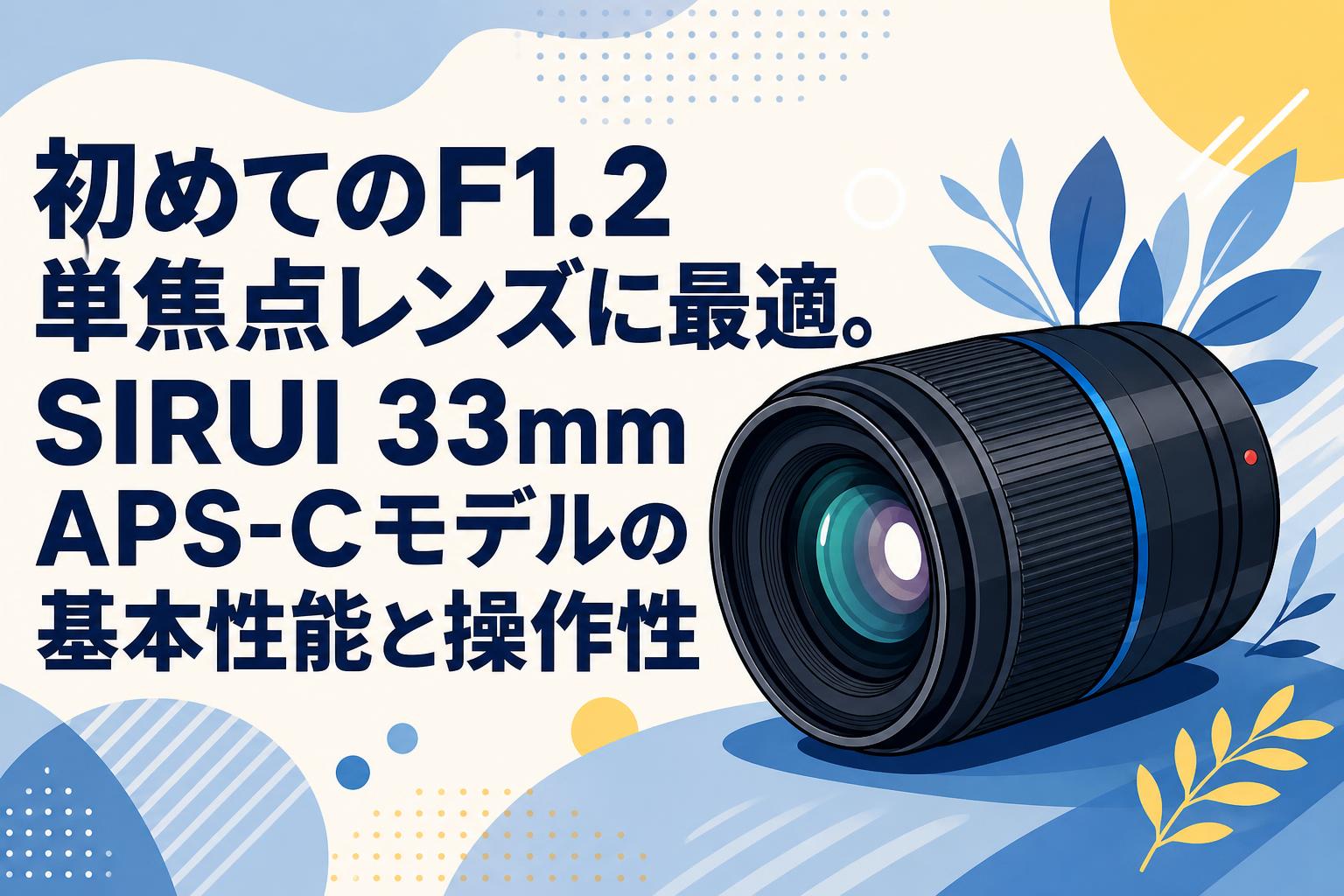 初めてのF1.2単焦点レンズに最適。SIRUI 33mm APS-Cモデルの基本性能と