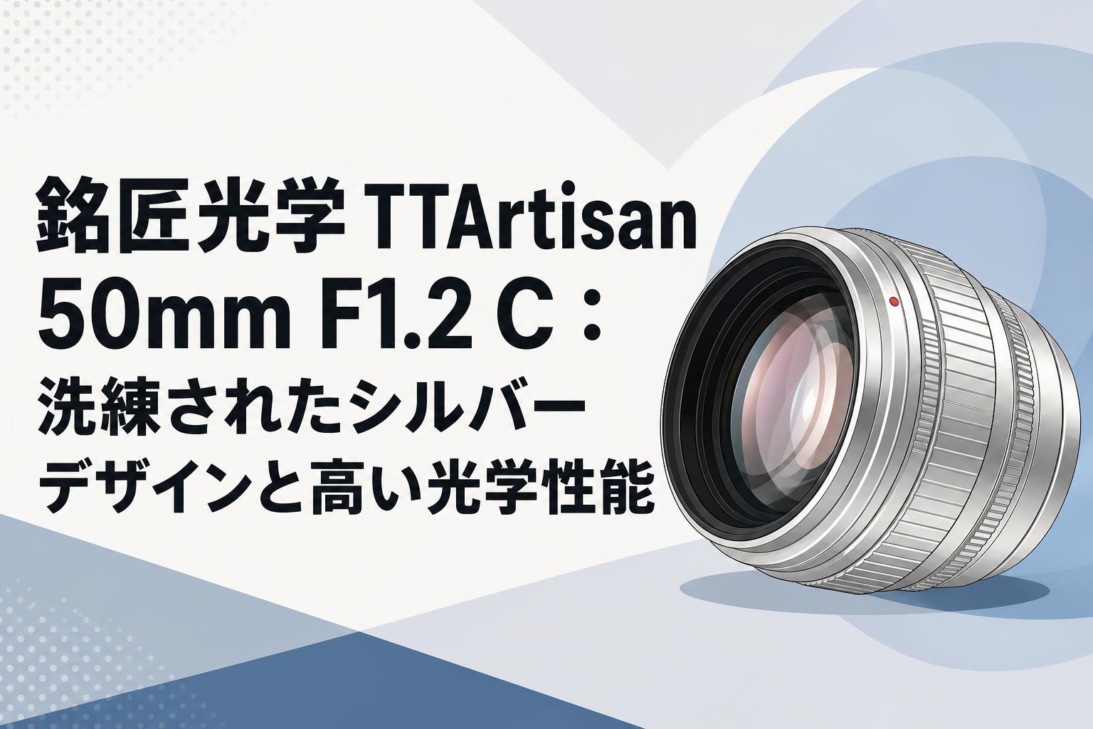銘匠光学 TTArtisan 50mm F1.2 C：洗練されたシルバーデザインと高い