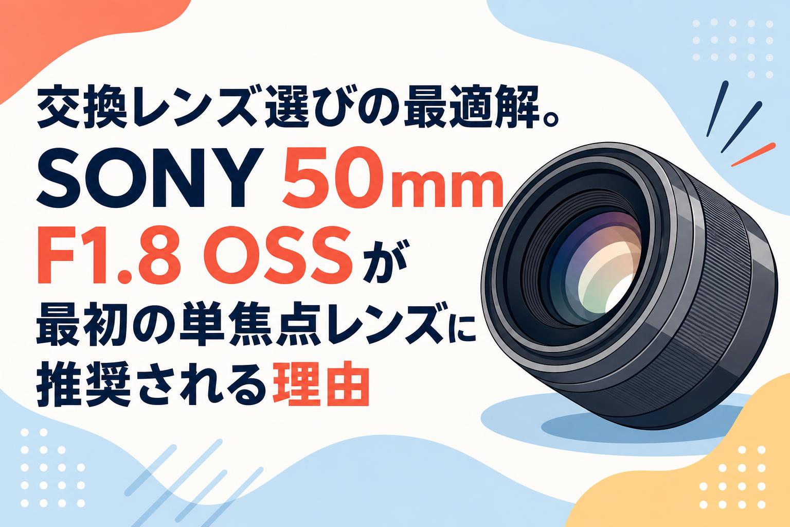 交換レンズ選びの最適解。SONY 50mm F1.8 OSSが最初の単焦点レンズに