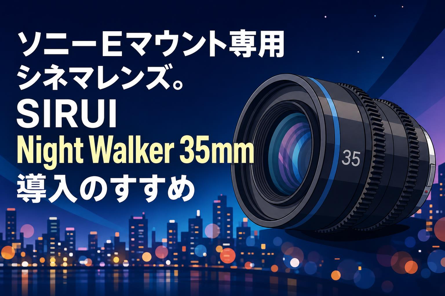 ソニーEマウント専用シネマレンズ。SIRUI Night Walker 35mm導入の