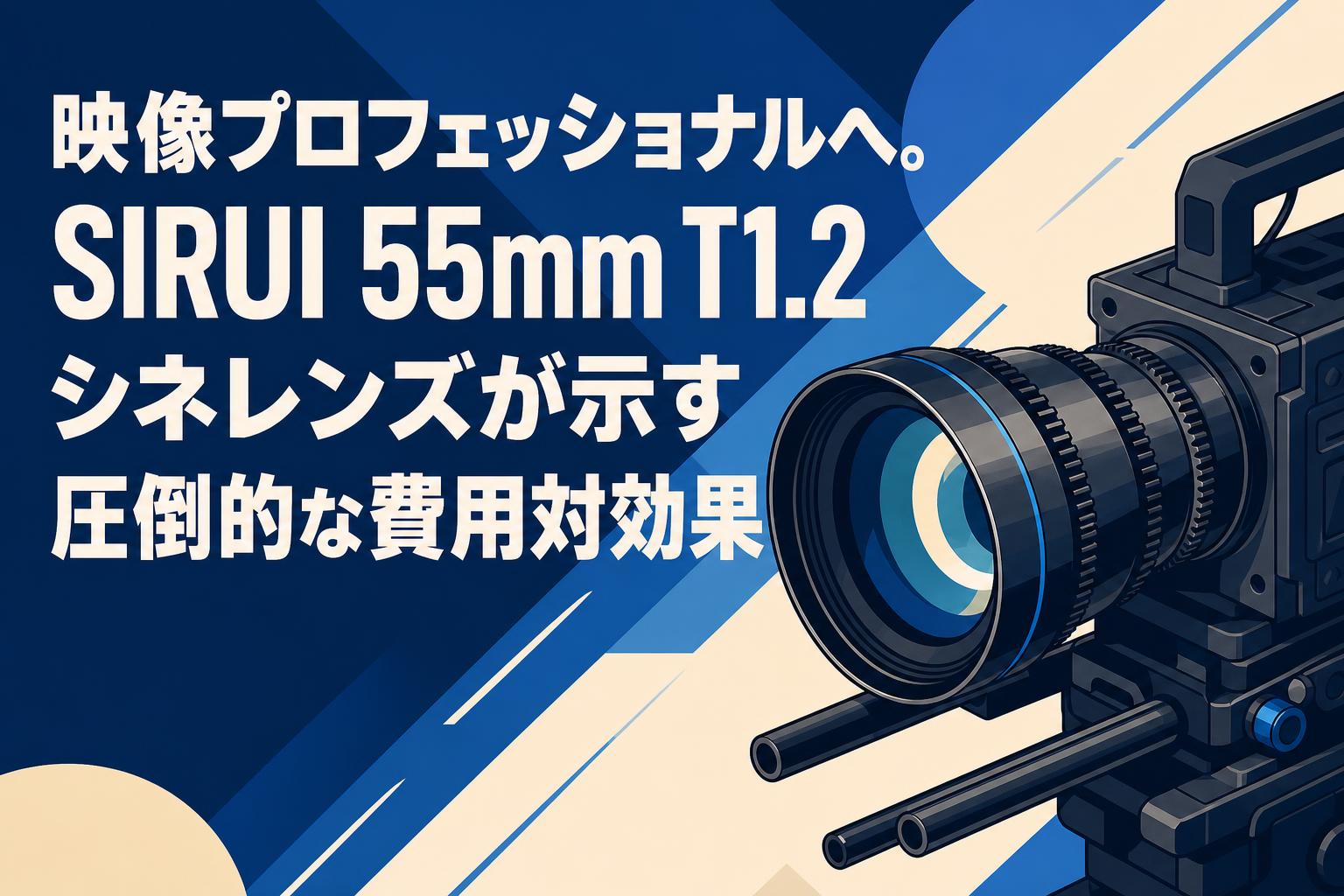 映像プロフェッショナルへ。SIRUI 55mm T1.2 シネレンズが示す圧倒的な