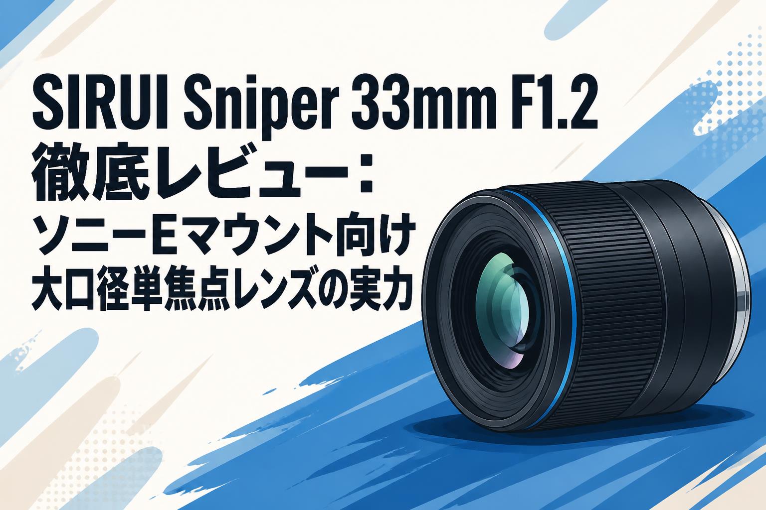 SIRUI Sniper 33mm F1.2 徹底レビュー：ソニーEマウント向け大口径単