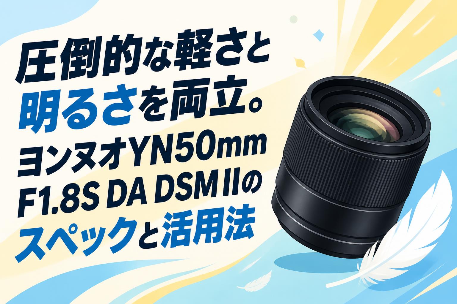 圧倒的な軽さと明るさを両立。ヨンヌオYN50mm F1.8S DA DSM IIの