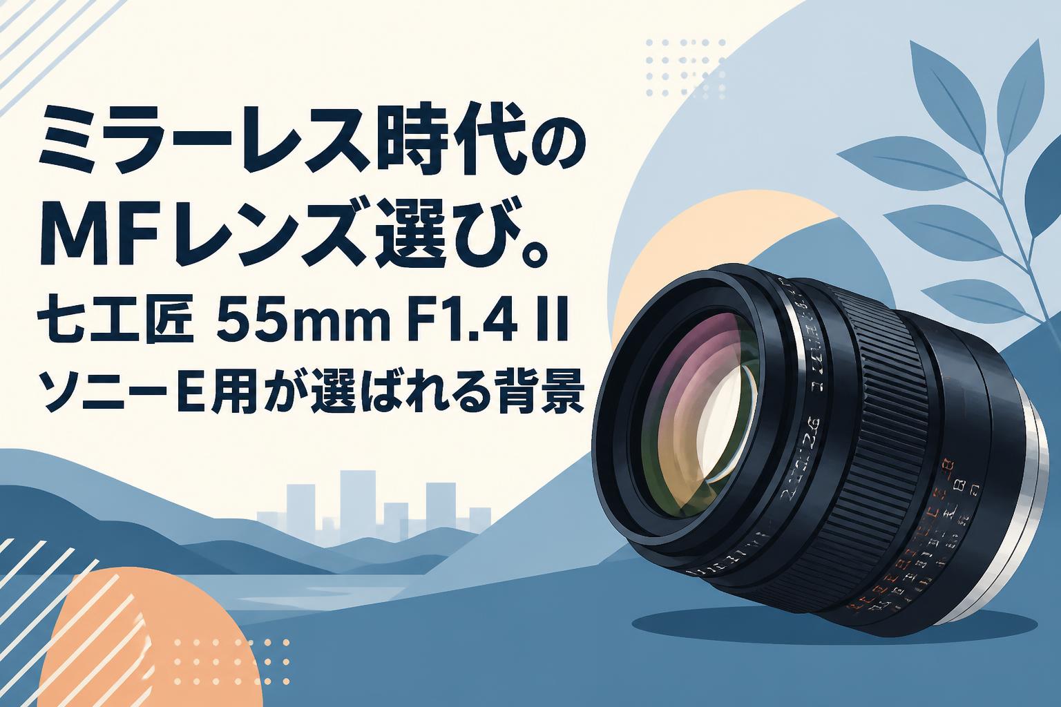 ミラーレス時代のMFレンズ選び。七工匠 55mm F1.4 II ソニーE用が選ば