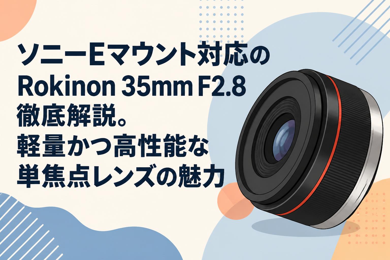 ソニーEマウント対応のRokinon 35mm F2.8徹底解説。軽量かつ高性能な単