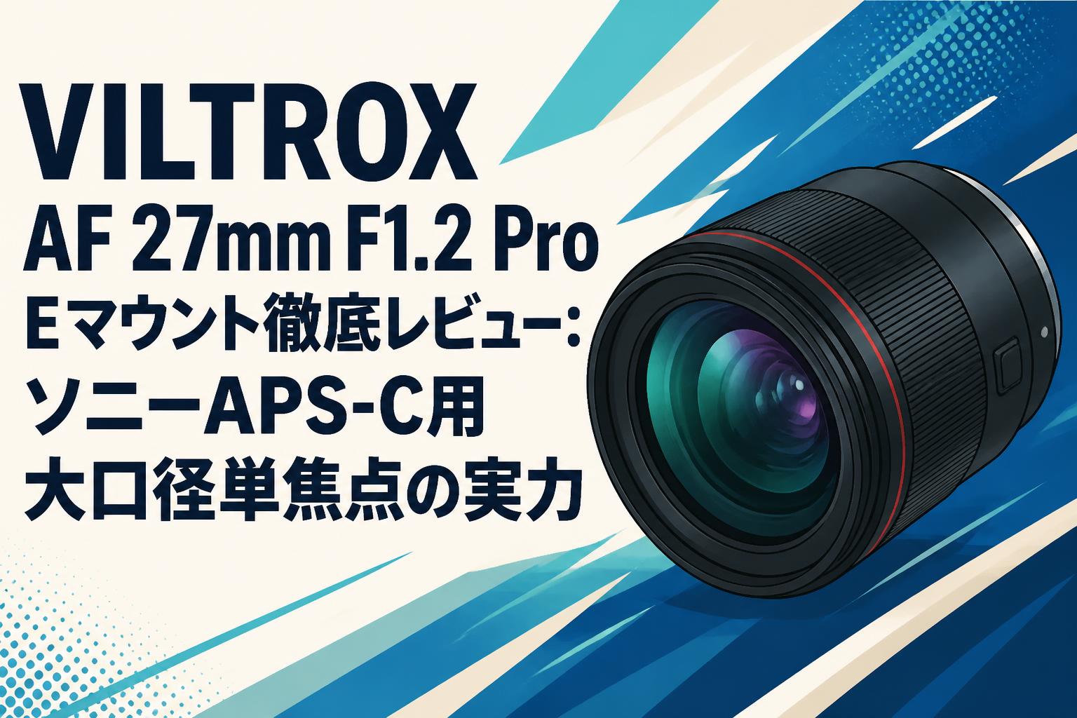 VILTROX AF 27mm F1.2 Pro Eマウント徹底レビュー：ソニーAPS-C用大
