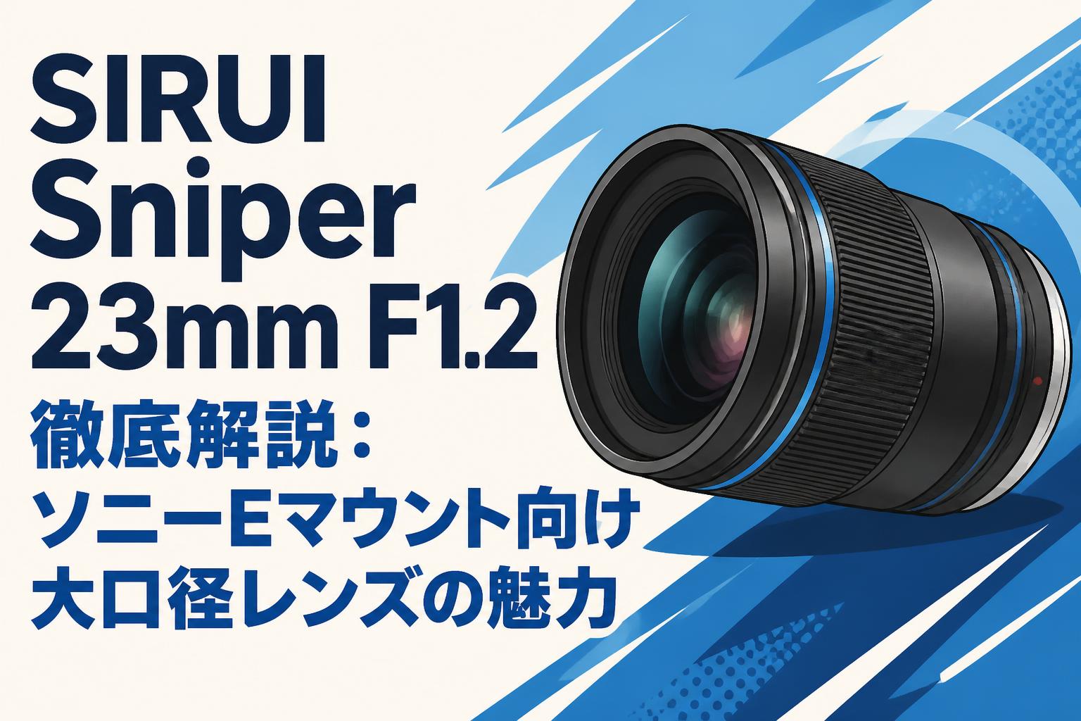 SIRUI Sniper 23mm F1.2 徹底解説：ソニーEマウント向け大口径レンズの