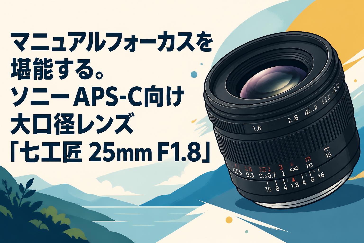 25mm F1.8 単焦点！SONYミラーレス対応！サードパーティ！マニュアル！ マニュアルフォーカスを堪能する。ソニーAPS-C向け大口径レンズ「七