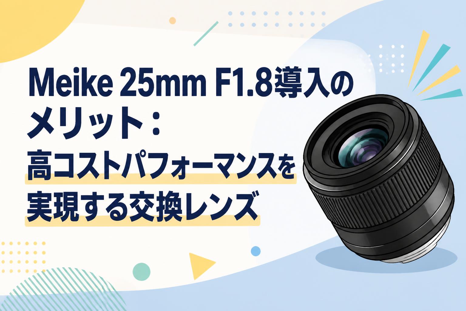 MEIKE 25mm F1,8 レンズ(単焦点) Meike 25mm F1.8導入のメリット：高コストパフォーマンスを実現する
