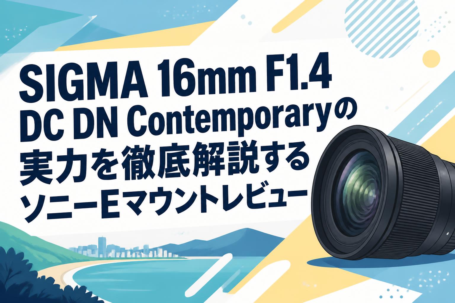 SIGMA 16mm F1.4 DC DN Contemporaryの実力を徹底解説するソニーE