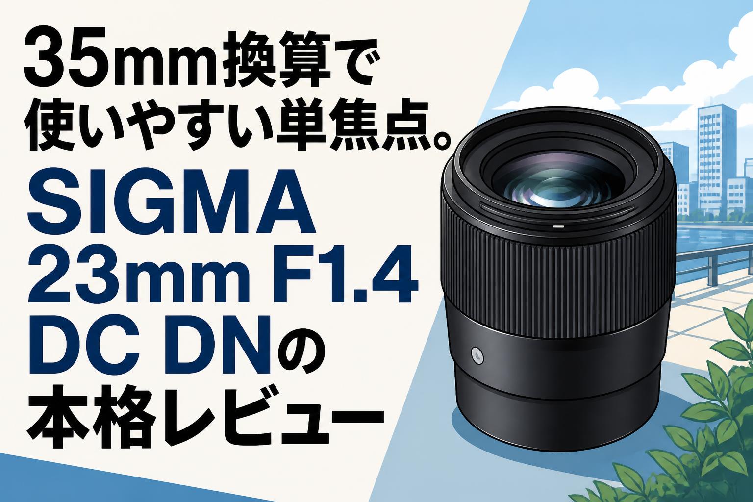 35mm換算で使いやすい単焦点。SIGMA 23mm F1.4 DC DNの本格レビュー