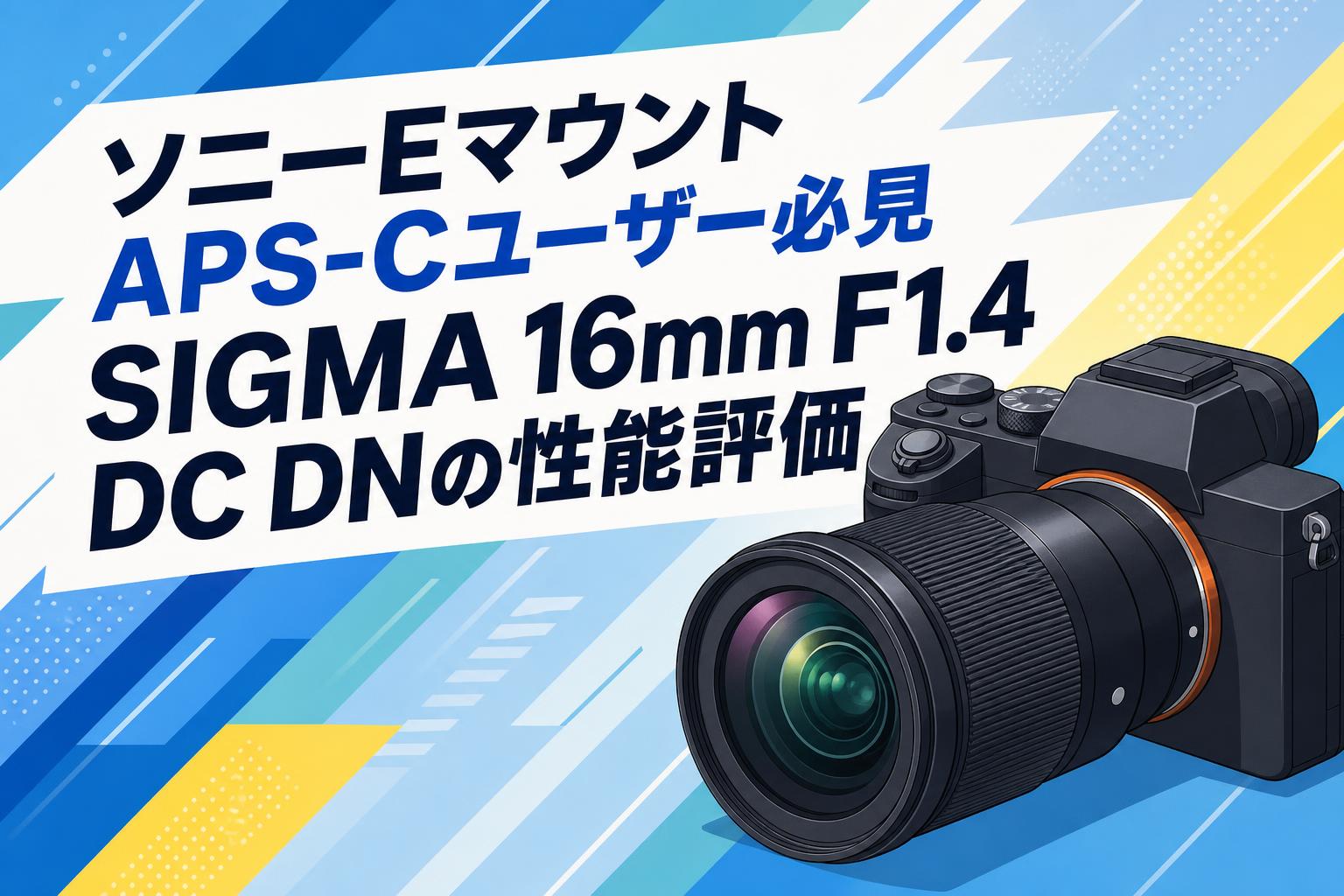 ソニーEマウントAPS-Cユーザー必見 SIGMA 16mm F1.4 DC DNの性能評価