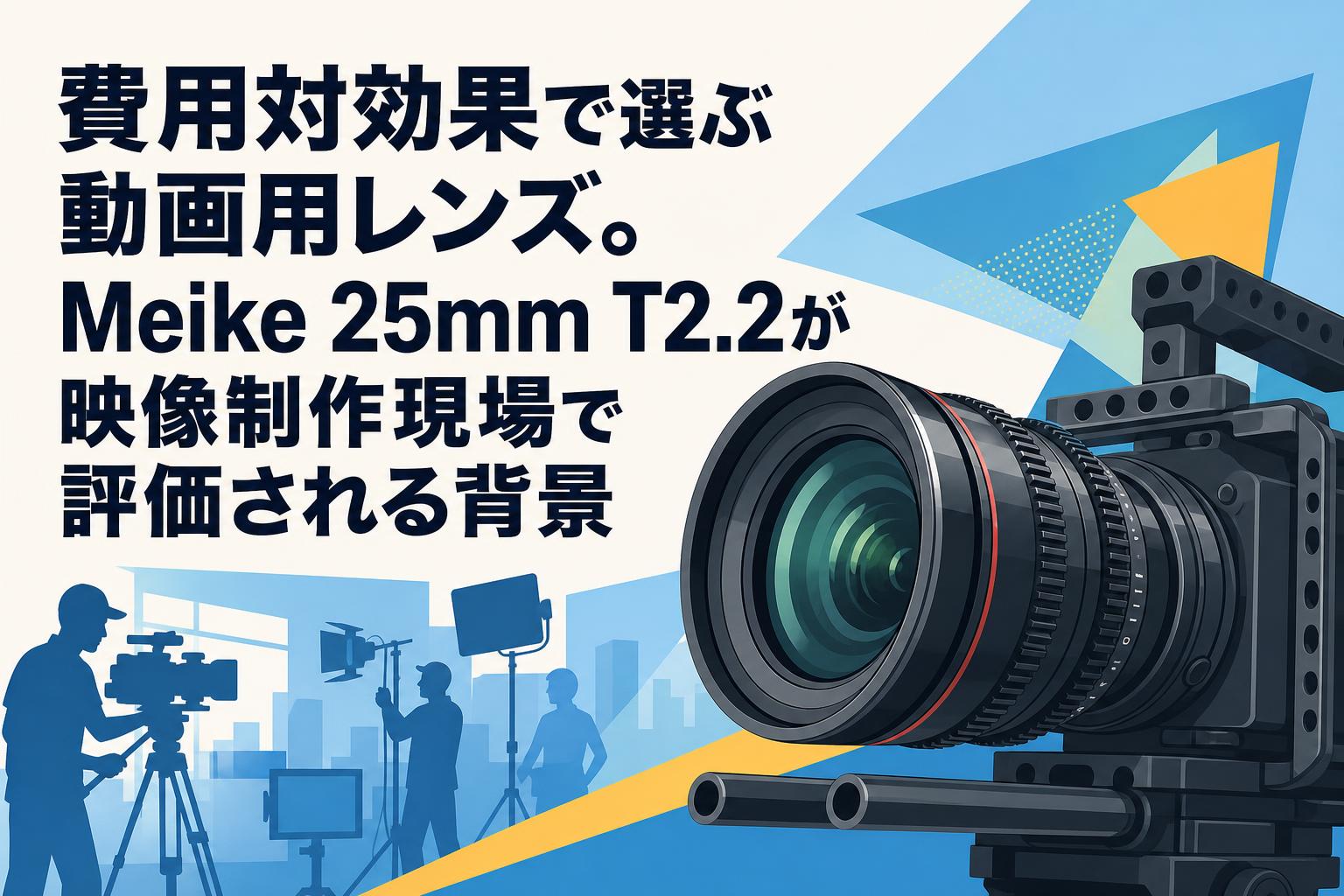 費用対効果で選ぶ動画用レンズ。Meike 25mm T2.2が映像制作現場で評価