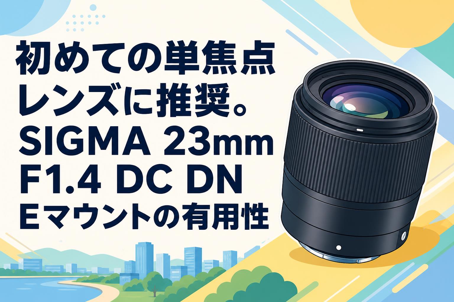 初めての単焦点レンズに推奨。SIGMA 23mm F1.4 DC DN Eマウントの有用