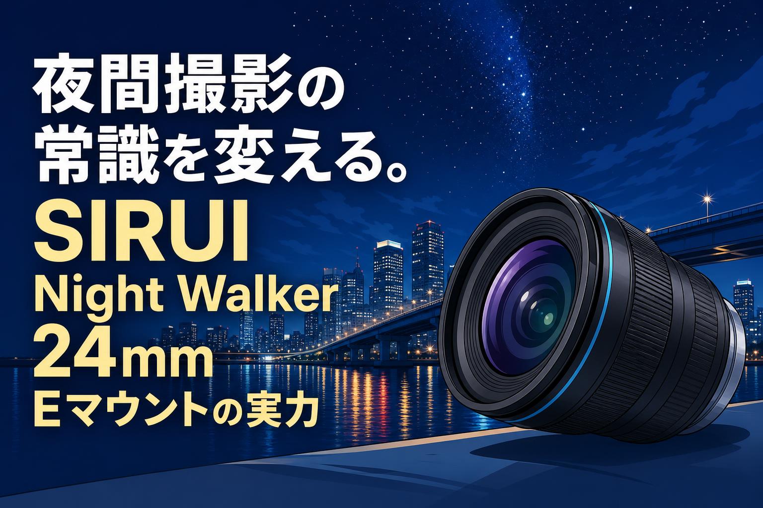 夜間撮影の常識を変える。SIRUI Night Walker 24mm Eマウントの実力