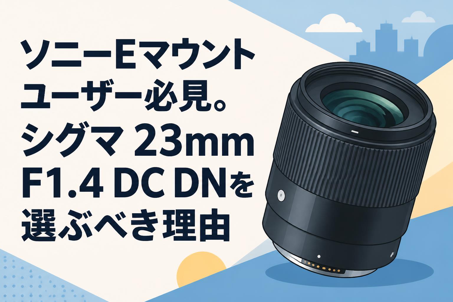 ソニーEマウントユーザー必見。シグマ 23mm F1.4 DC DNを選ぶべき理由