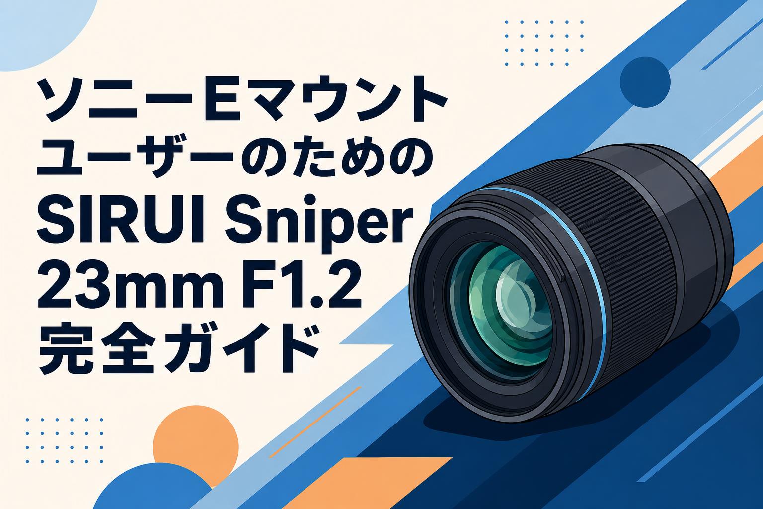 ソニーEマウントユーザーのためのSIRUI Sniper 23mm F1.2完全ガイド