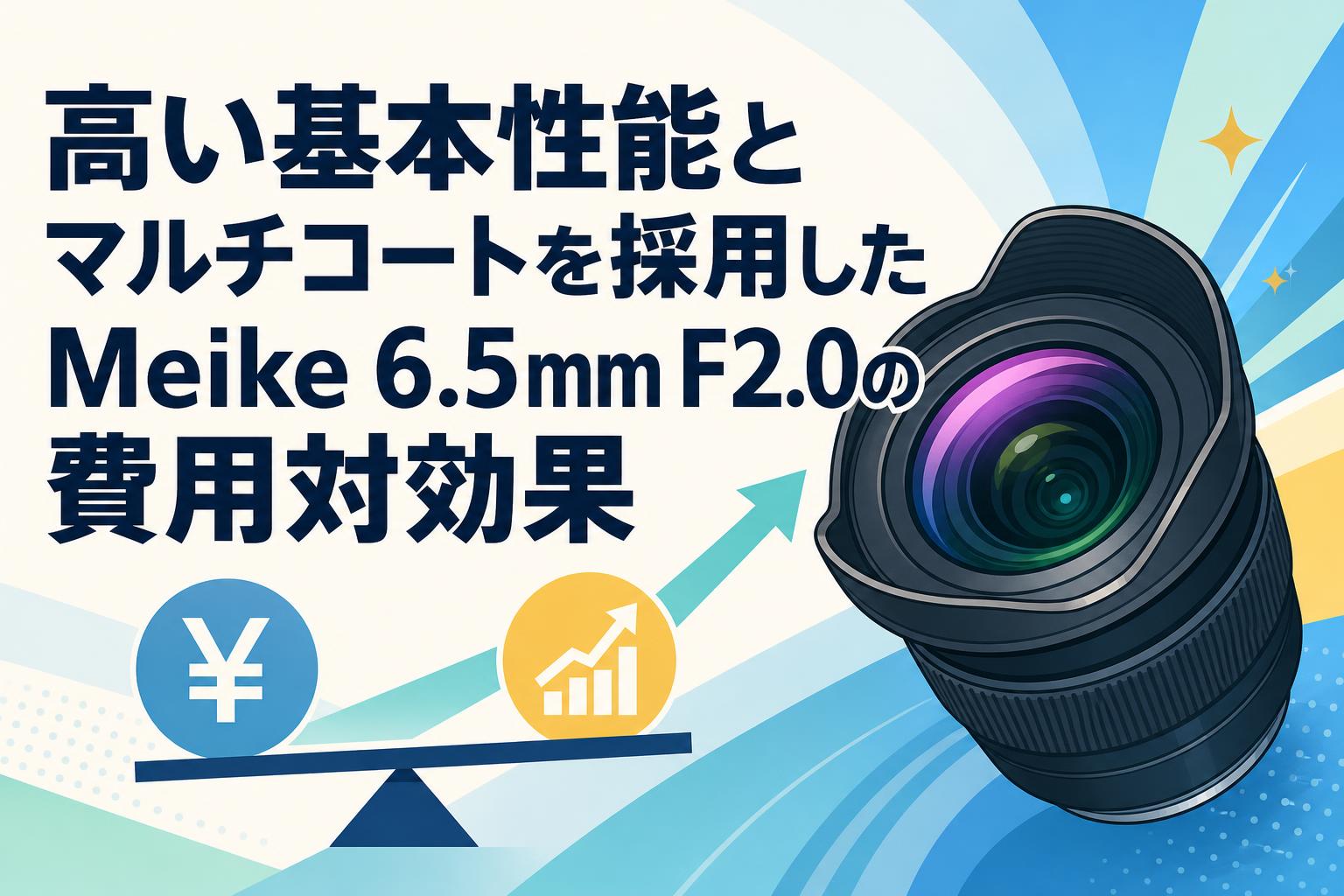 高い基本性能とマルチコートを採用したMeike 6.5mm F2.0の費用対効果