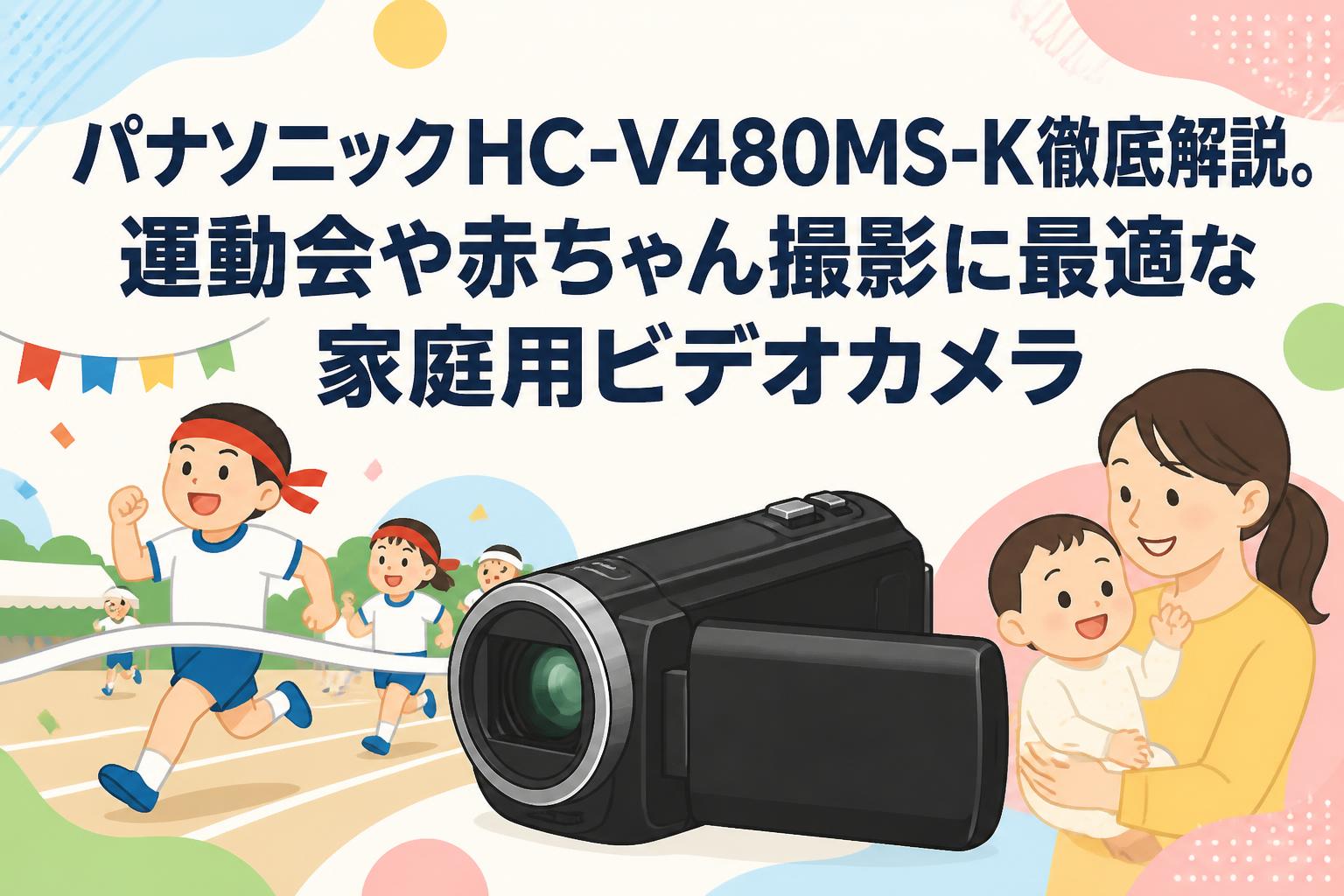 パナソニックHC-V480MS-K徹底解説。運動会や赤ちゃん撮影に最適な家庭