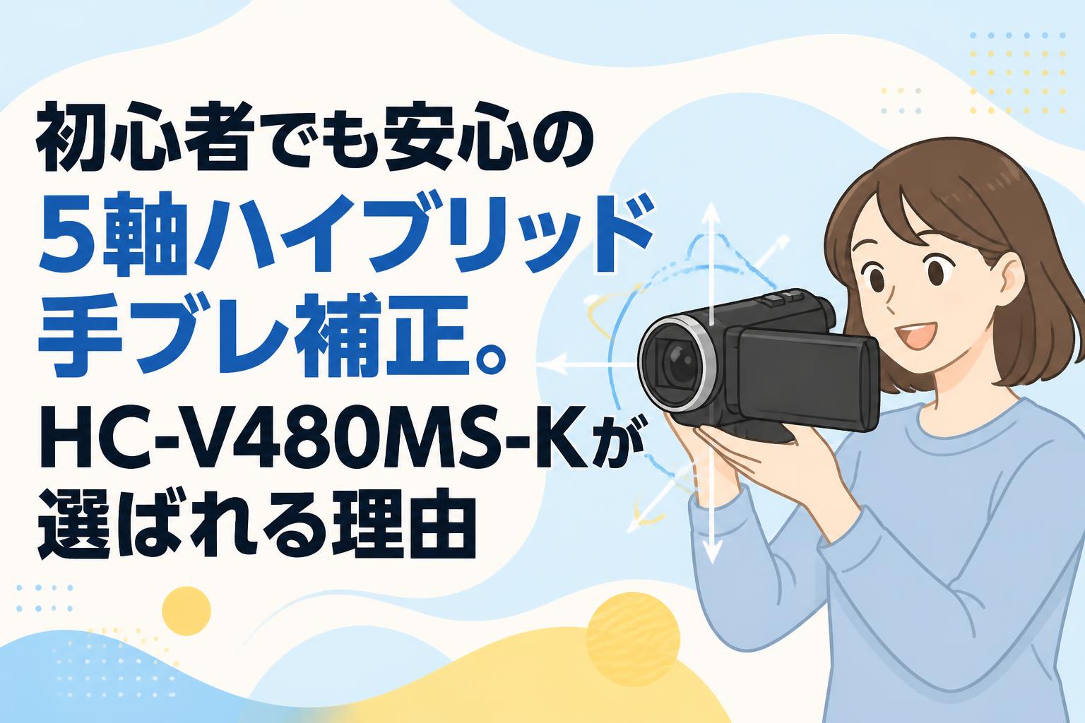 初心者でも安心の5軸ハイブリッド手ブレ補正。HC-V480MS-Kが選ばれる