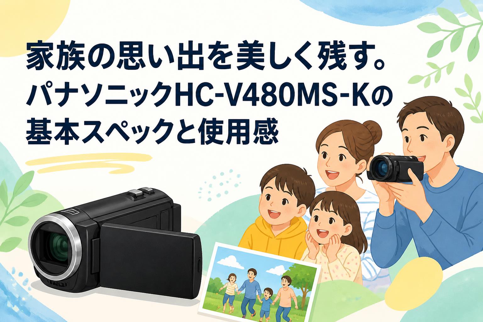 家族の思い出を美しく残す。パナソニックHC-V480MS-Kの基本スペックと