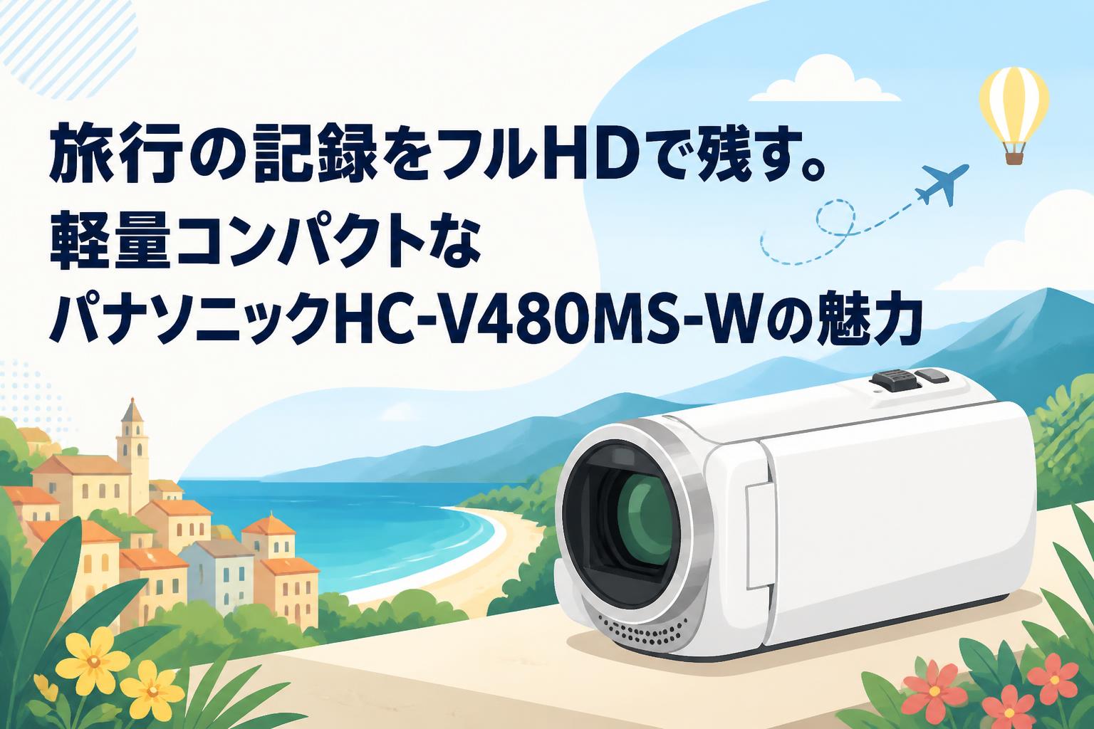 旅行の記録をフルHDで残す。軽量コンパクトなパナソニックHC-V480MS-W