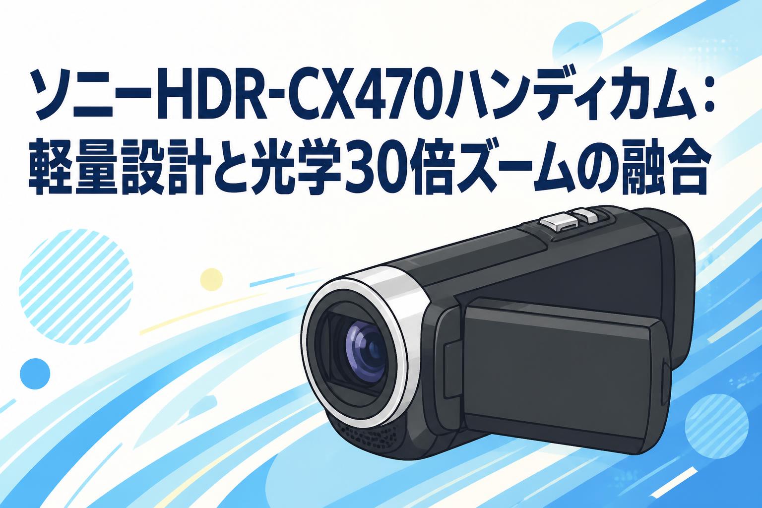 ソニーHDR-CX470ハンディカム：軽量設計と光学30倍ズームの融合
